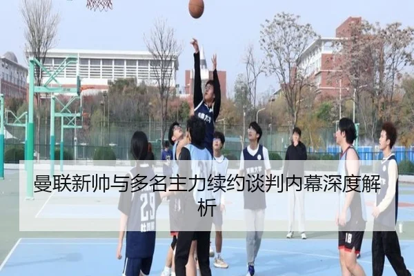 曼联新帅与多名主力续约谈判内幕深度解析